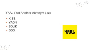 YAAL (Yet Another Acronym List)
• KISS
• YAGNI
• SOLID
• DDD
 