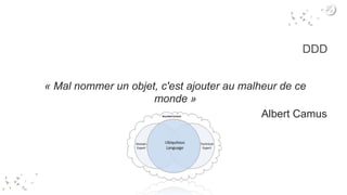 DDD
« Mal nommer un objet, c'est ajouter au malheur de ce
monde »
Albert Camus
 