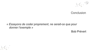 Conclusion
« Essayons de coder proprement, ne serait-ce que pour
donner l’exemple »
Bob Prévert
 