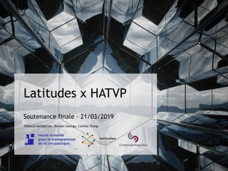 Latitudes x HATVP
Soutenance finale – 21/03/2019
Thibaud Aschbacher, Romain George, Camille Shang
 