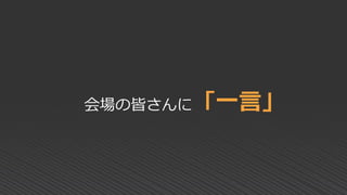 会場の皆さんに「一言」
 