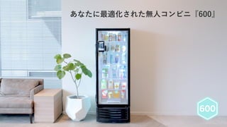あなたに最適化された無人コンビニ『600』
 