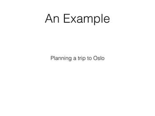 An Example
Planning a trip to Oslo
 