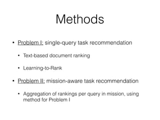 Methods
• Problem I: single-query task recommendation
• Text-based document ranking
• Learning-to-Rank
• Problem II: mission-aware task recommendation
• Aggregation of rankings per query in mission, using
method for Problem I
 