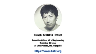 Executive Ofﬁcer VP of Engineering
Technical Director
at GMO Pepabo, Inc. @pepabo
Hiroshi SHIBATA @hsbt
https://www.hsbt.org
 