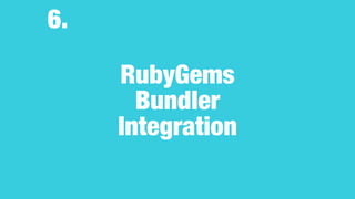RubyGems
Bundler
Integration
6.
 
