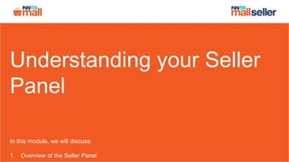 Understanding your Seller
Panel
In this module, we will discuss:
1. Overview of the Seller Panel
 