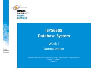 ISYS6508
Database System
Week 4
Normalization
Database System A Practical Approach to Design, Implemetation, and Management
Connolly, T., & Begg, C.
Chapter 14
 