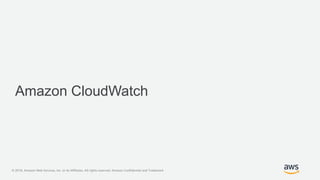 © 2018, Amazon Web Services, Inc. or its Affiliates. All rights reserved. Amazon Confidential and Trademark
Amazon CloudWatch
 