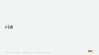 © 2018, Amazon Web Services, Inc. or its Affiliates. All rights reserved. Amazon Confidential and Trademark
料金
 