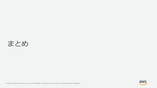 © 2018, Amazon Web Services, Inc. or its Affiliates. All rights reserved. Amazon Confidential and Trademark
まとめ
 