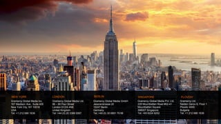 Gramercy Global Media Inc.
167 Madison Ave., Suite 405
New York City, NY 10016
USA
Tel: +1 212 686 1636
NEW YORK
Gramercy Global Media Ltd.
86 – 90 Paul Street
London EC2A 4NE
United Kingdom
Tel: +44 (0) 20 3389 5567
LONDON
Gramercy Global Media GmbH
Jessnerstrasse 20
10247 Berlin
Germany
Tel: +49 (0) 30 6891 79 88
BERLIN
Gramercy Global Media Pvt. Ltd.
229 Mountbatten Road #02-41
Mountbatten Square
398007 Singapore
Tel: +65 6224 9252
SINGAPORE PLOVDIV
Gramercy Ltd.
Naiden Gerov 6, Floor 1
Plovdiv 4000
Bulgaria
Tel: +1 212 686 1636
 