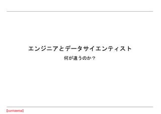 エンジニアとデータサイエンティスト
何が違うのか？
 