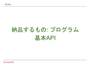 そもそも
納品するもの: プログラム
基本API
 