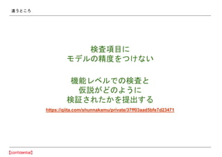 違うところ
検査項目に
モデルの精度をつけない
機能レベルでの検査と
仮説がどのように
検証されたかを提出する
https://qiita.com/shunnakamu/private/37ff03aad5bfe7d23471
 