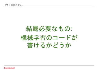 いろいろあるけども…
結局必要なもの:
機械学習のコードが
書けるかどうか
 