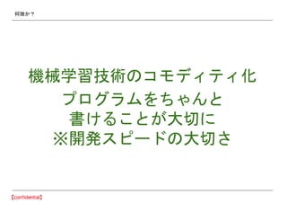 何故か？
機械学習技術のコモディティ化
プログラムをちゃんと
書けることが大切に
※開発スピードの大切さ
 