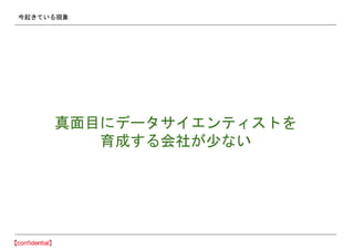今起きている現象
真面目にデータサイエンティストを
育成する会社が少ない
 