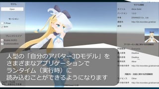 人型の「自分のアバター3Dモデル」を
さまざまなアプリケーションで
ランタイム（実行時）に
読み込むことができるようになります
 