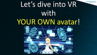 Let’s dive into VR
with
YOUR OWN avatar!
 
