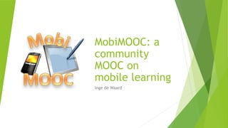 MobiMOOC: a
community
MOOC on
mobile learning
Inge de Waard
 