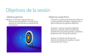 Objetivos de la sesión
Objetivo general
Mejorar el servicio que presta una
administración pública a través de la
puesta en...