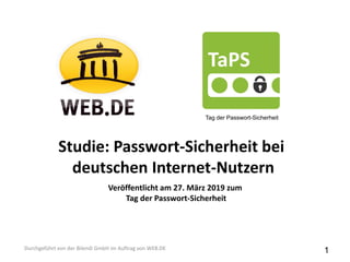 Studie: Passwort-Sicherheit bei
deutschen Internet-Nutzern
Durchgeführt von der Bilendi GmbH im Auftrag von WEB.DE
Tag der Passwort-Sicherheit
Veröffentlicht am 27. März 2019 zum
Tag der Passwort-Sicherheit
1
 