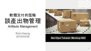 Rick Hwang
2019/03/28
2
軟體交付的濫觴
談產出物管理
Artifacts Management
DevOps Taiwan Meetup #22
 