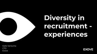 Diversity in
recruitment -
experiences
Kalle Varisvirta 
CTO
Exove
 