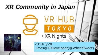 XR Community in Japan
2019/3/28
Limes@XRDeveloper(@WheetTweet)
→ XR Nights
 