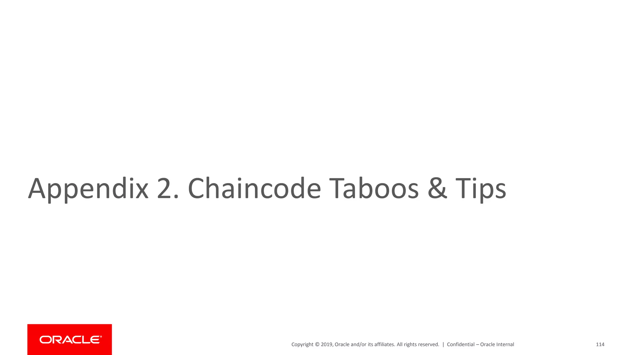 Copyright © 2019, Oracle and/or its affiliates. All rights reserved. |
Appendix 2. Chaincode Taboos & Tips
114Confidential – Oracle Internal
 