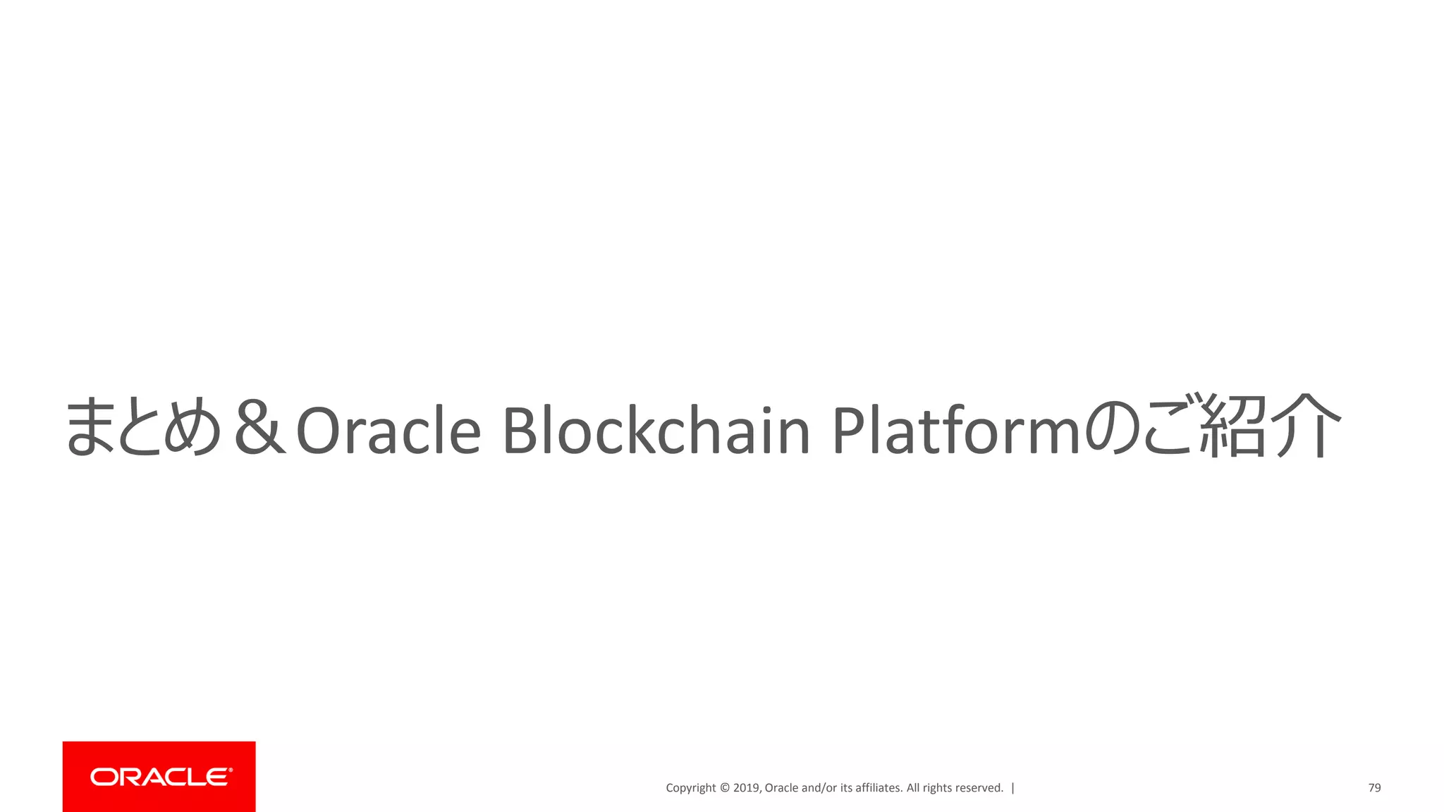 Copyright © 2019, Oracle and/or its affiliates. All rights reserved. |
まとめ＆Oracle Blockchain Platformのご紹介
79
 