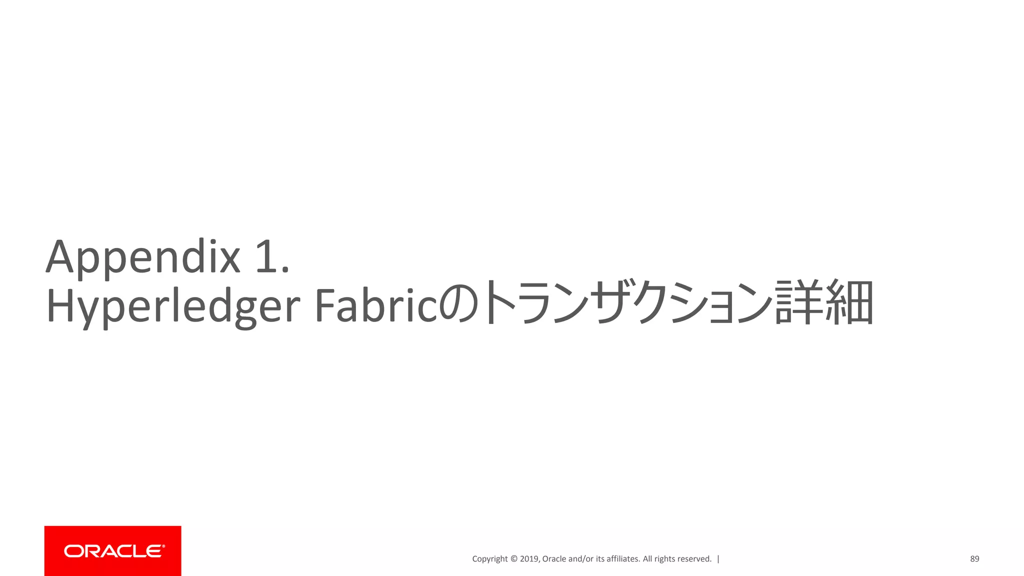 Copyright © 2019, Oracle and/or its affiliates. All rights reserved. |
Appendix 1.
Hyperledger Fabricのトランザクション詳細
89
 