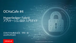 ‸
Copyright © 2018, Oracle and/or its affiliates. All rights reserved. |
OCHaCafe #4
Hyperledger Fabric
アプリケーション設計入門ガイド
日本オラクル株式会社 中村 岳
2019年3月28日
 