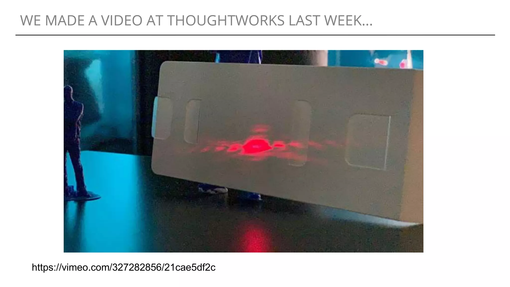 WE MADE A VIDEO AT THOUGHTWORKS LAST WEEK...
https://vimeo.com/327282856/21cae5df2c
 