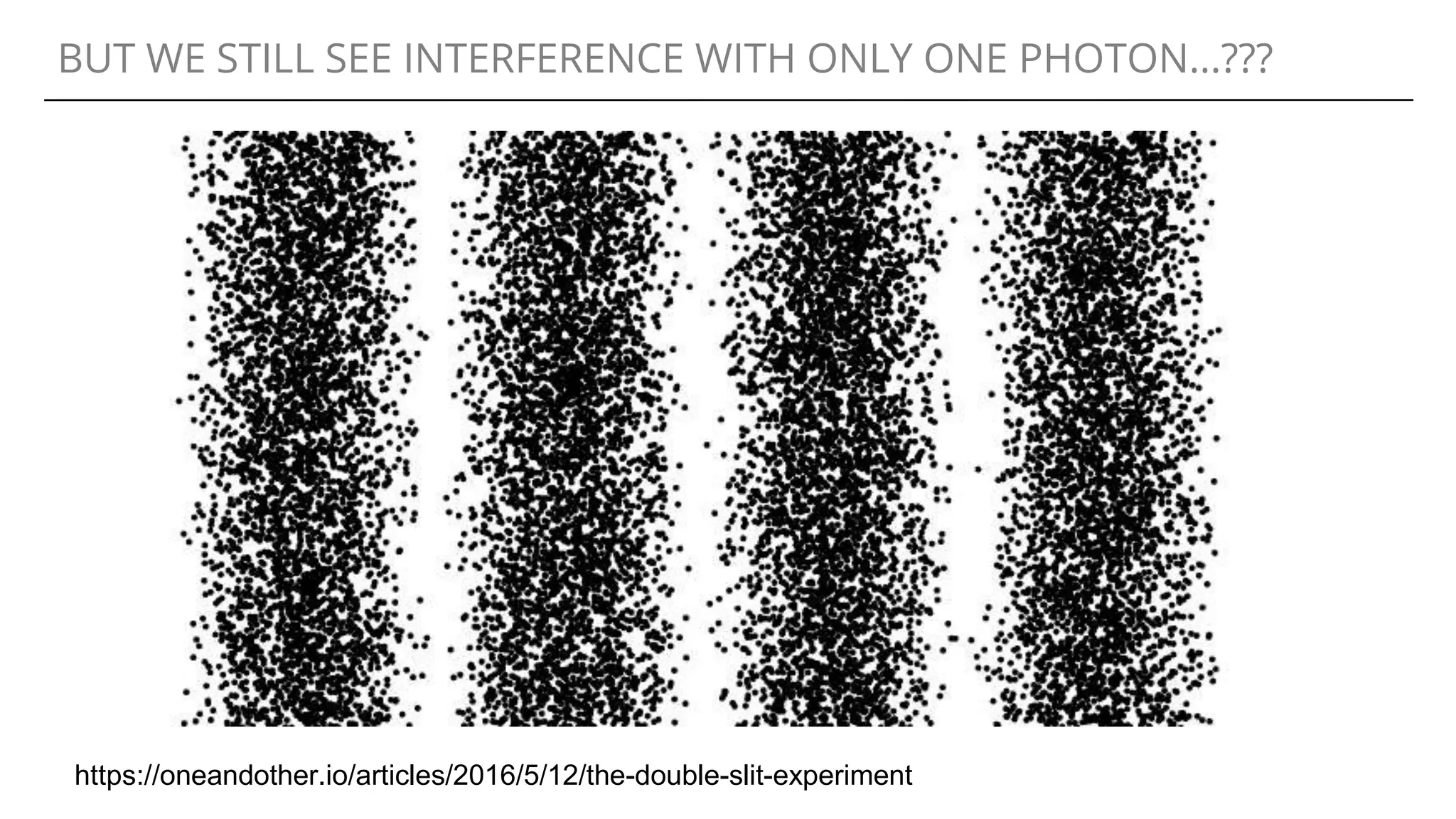 BUT WE STILL SEE INTERFERENCE WITH ONLY ONE PHOTON...???
https://oneandother.io/articles/2016/5/12/the-double-slit-experiment
 