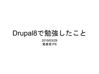 Drupal8で勉強したこと
2019/03/29
発表者:PS
 