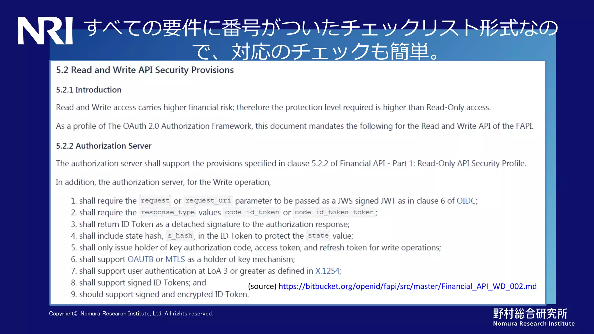 Copyright© Nomura Research Institute, Ltd. All rights reserved.
すべての要件に番号がついたチェックリスト形式なの
で、対応のチェックも簡単。
(source) https://bitbucket.org/openid/fapi/src/master/Financial_API_WD_002.md
 