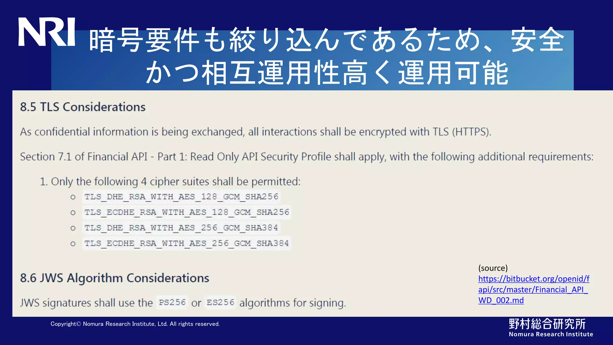 Copyright© Nomura Research Institute, Ltd. All rights reserved.
暗号要件も絞り込んであるため、安全
かつ相互運用性高く運用可能
(source)
https://bitbucket.org/openid/f
api/src/master/Financial_API_
WD_002.md
 