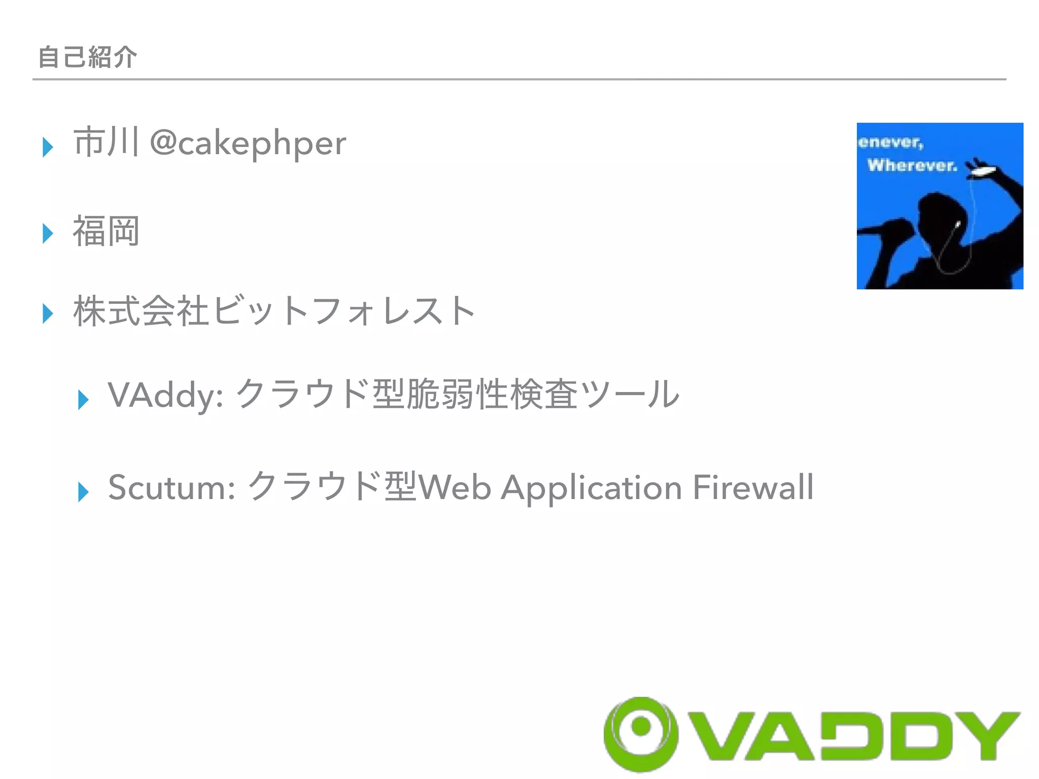 ▸ @cakephper
▸
▸
▸ VAddy:
▸ Scutum: Web Application Firewall
 