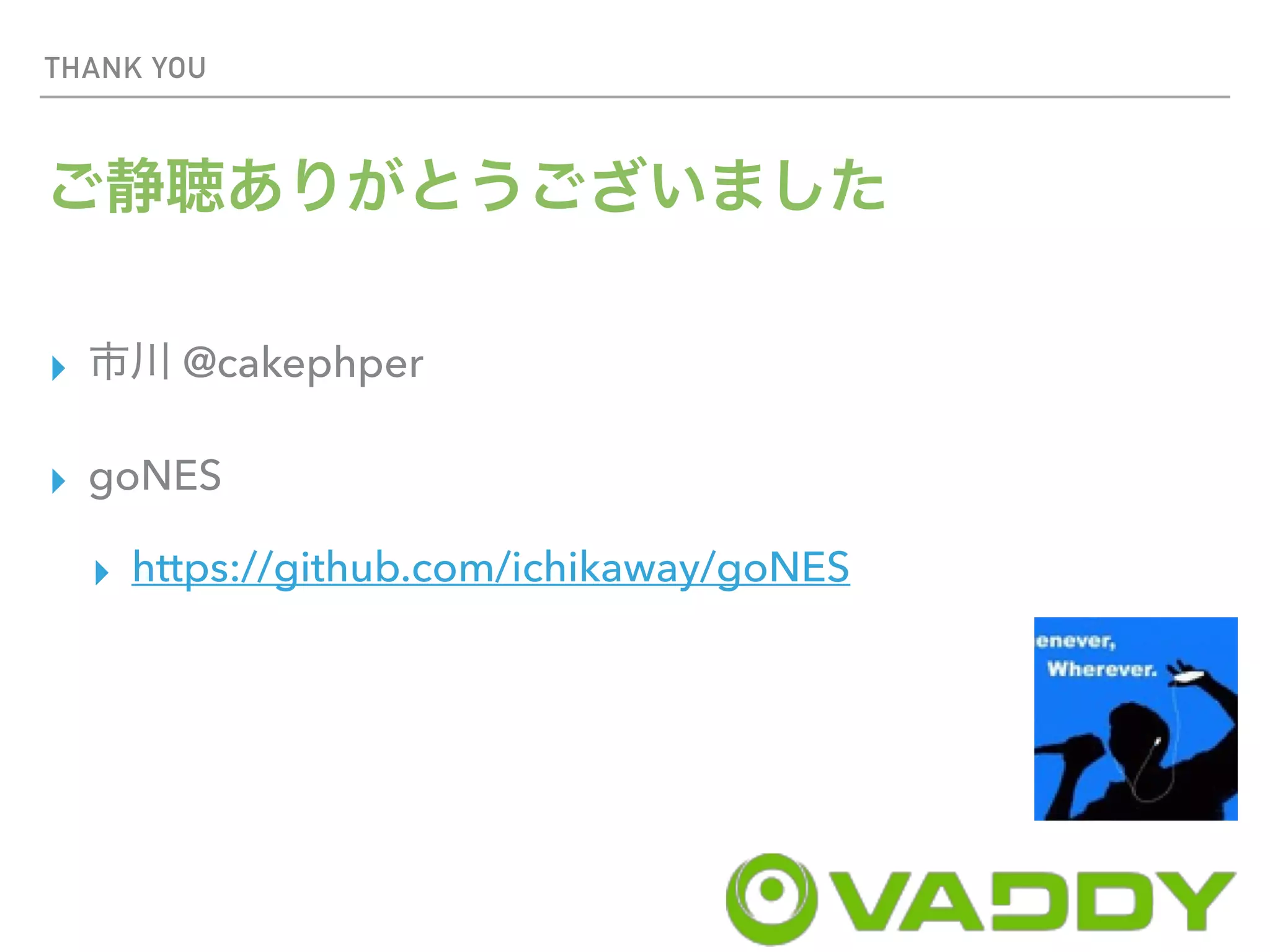 THANK YOU
▸ @cakephper
▸ goNES
▸ https://github.com/ichikaway/goNES
 