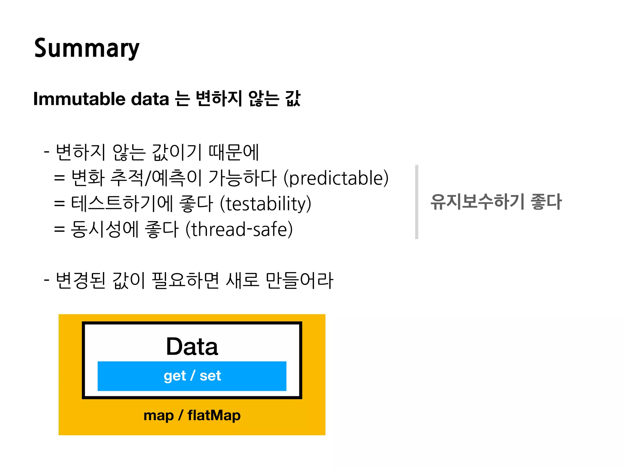 E I
Immutable data 는 변하지 않는 값
f
g = f - ) -
b df - )
-) ).-
e f P
map / ﬂatMap
Data
get / set
유지보수하기 좋다
 