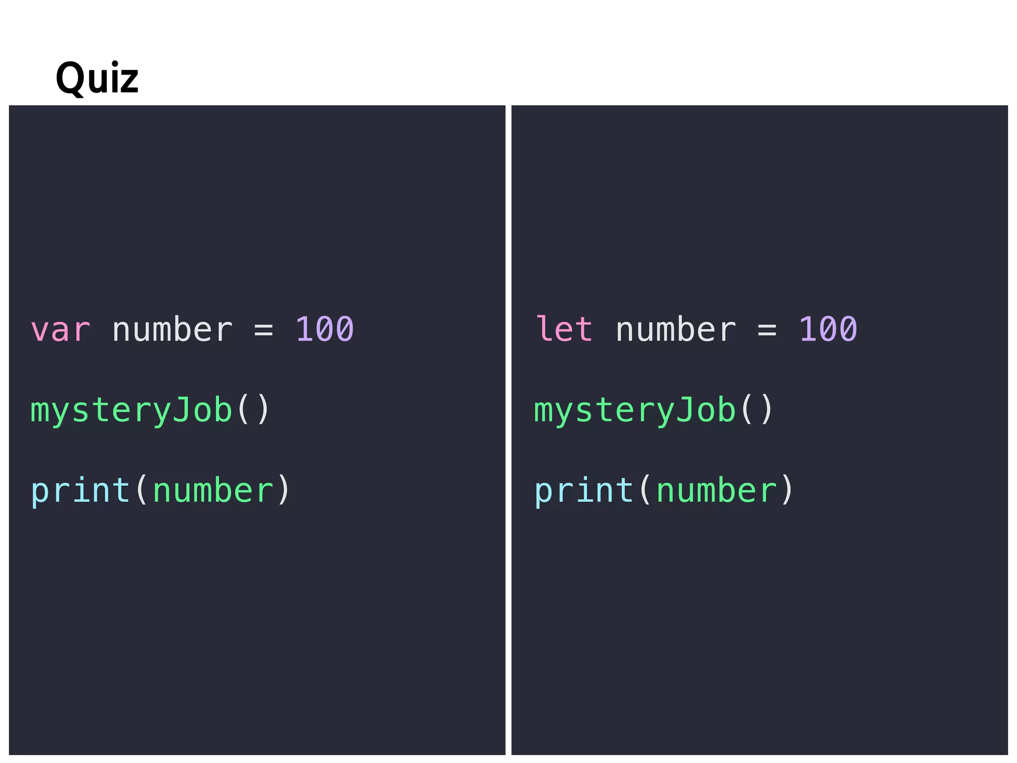 E
var number = 100
mysteryJob()
print(number)
let number = 100
mysteryJob()
print(number)
 