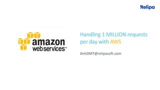 Handling 1 MILLION requests
per day with AWS
AnhDMT@relipasoft.com
 