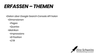 ERFASSEN – THEMEN
•Daten über Google Search Console API holen
•Dimensionen
•Pages
•Queries
•Metriken
•Impressions
•Ø Posit...