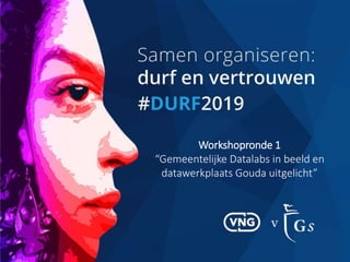 Workshopronde 1
“Gemeentelijke Datalabs in beeld en
datawerkplaats Gouda uitgelicht”
 