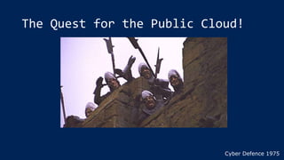 The Quest for the Public Cloud!
Cyber Defence 1975
 