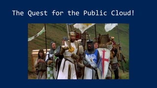 The Quest for the Public Cloud!
 