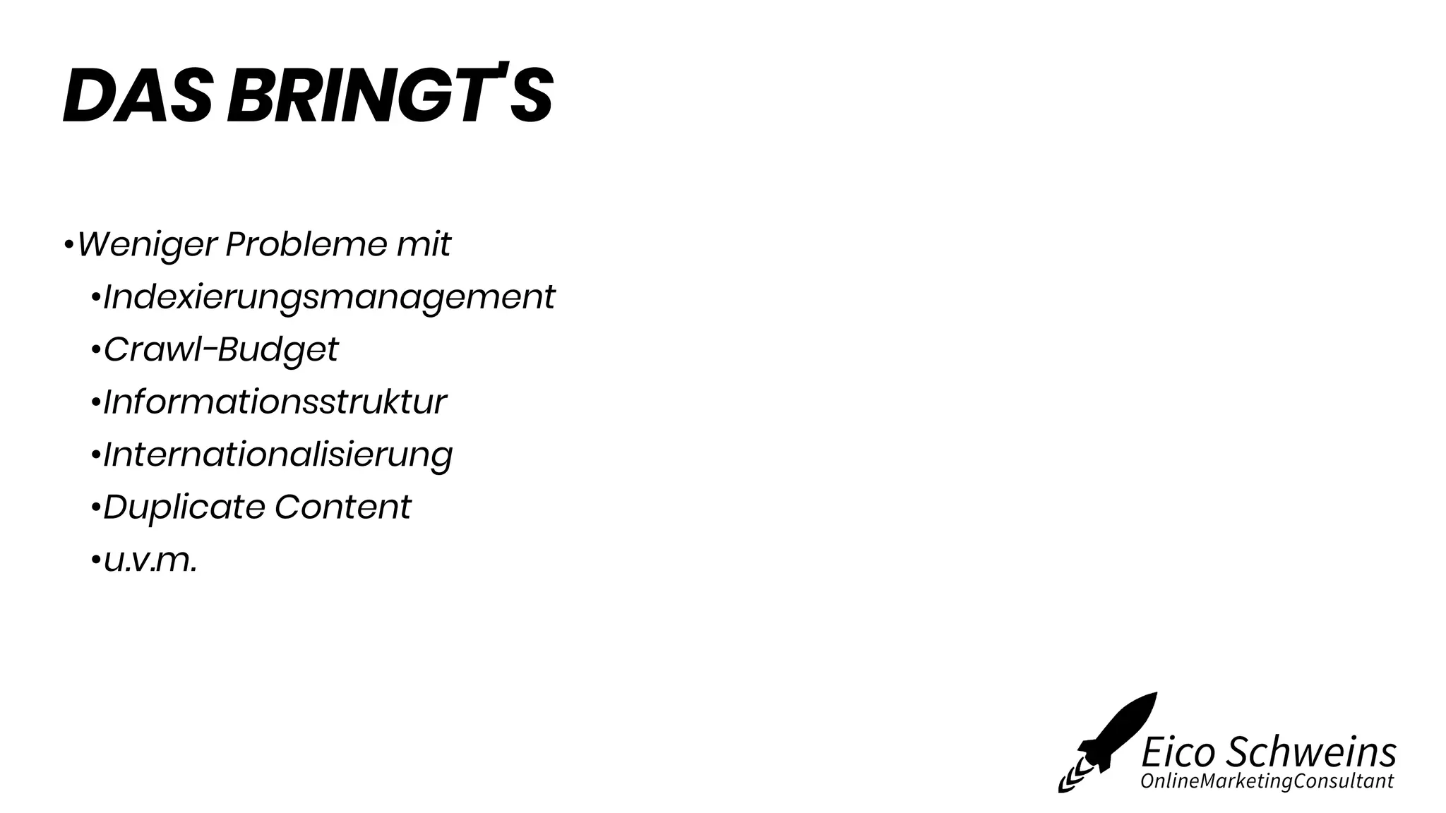 DAS BRINGT'S
•Weniger Probleme mit
•Indexierungsmanagement
•Crawl-Budget
•Informationsstruktur
•Internationalisierung
•Duplicate Content
•u.v.m.
 