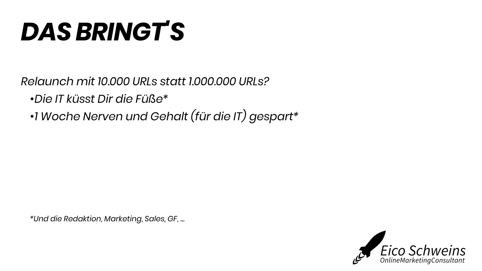 DAS BRINGT'S
Relaunch mit 10.000 URLs statt 1.000.000 URLs?
•Die IT küsst Dir die Füße*
•1 Woche Nerven und Gehalt (für die IT) gespart*
*Und die Redaktion, Marketing, Sales, GF, …
 